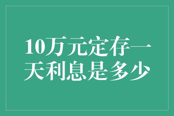 10万元定存一天利息是多少