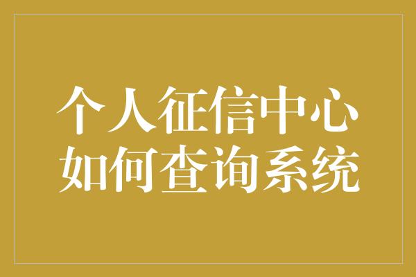 个人征信中心如何查询系统