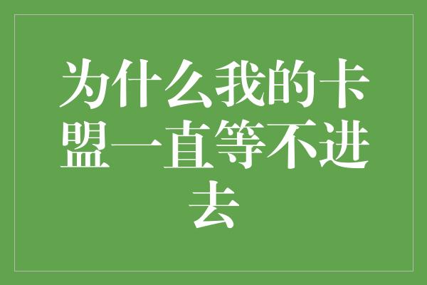 为什么我的卡盟一直等不进去