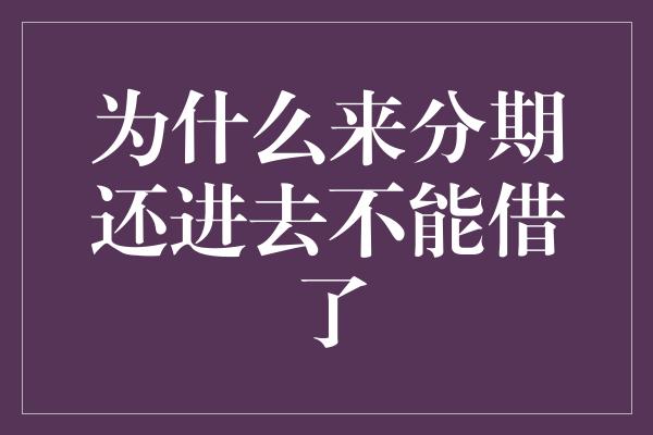 为什么来分期还进去不能借了