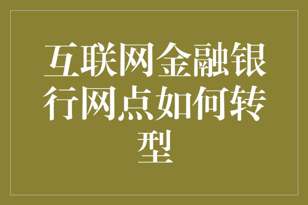 互联网金融银行网点如何转型