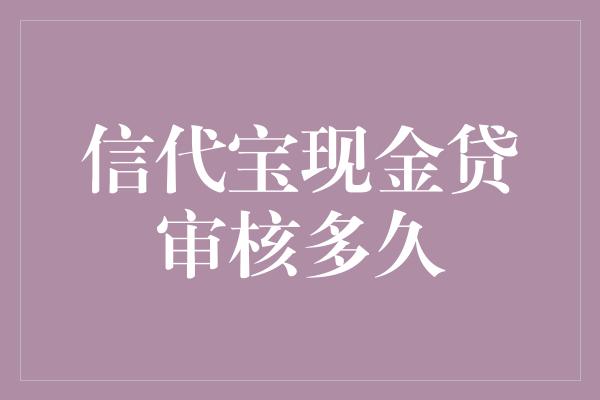 信代宝现金贷审核多久