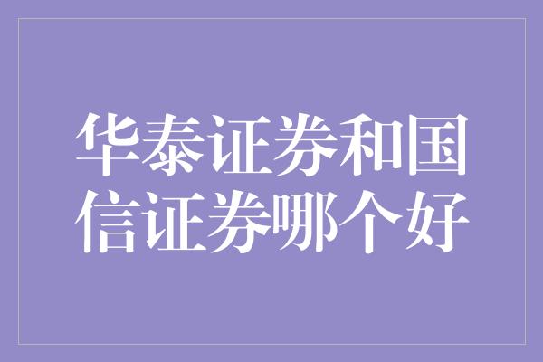 华泰证券和国信证券哪个好