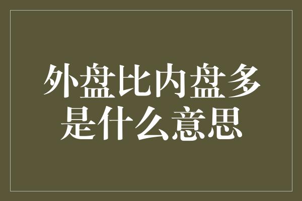 外盘比内盘多是什么意思