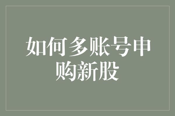 如何多账号申购新股