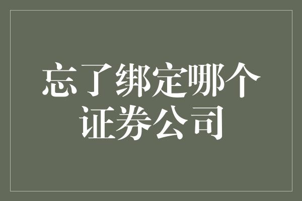 忘了绑定哪个证券公司