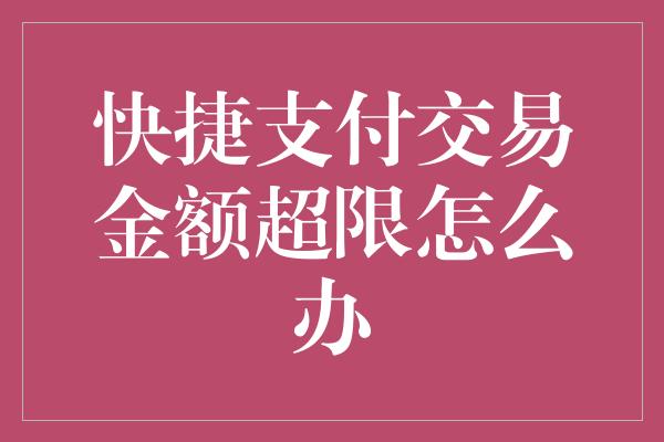 快捷支付交易金额超限怎么办