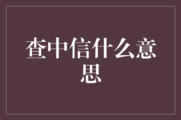 查中信什么意思