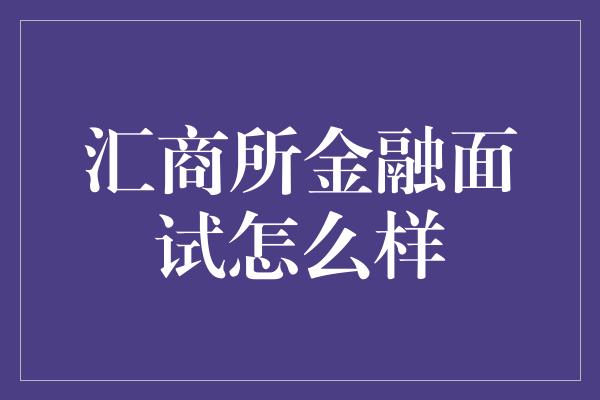 汇商所金融面试怎么样