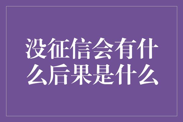 没征信会有什么后果是什么