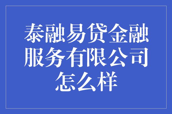 泰融易贷金融服务有限公司怎么样