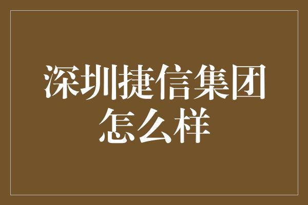 深圳捷信集团怎么样