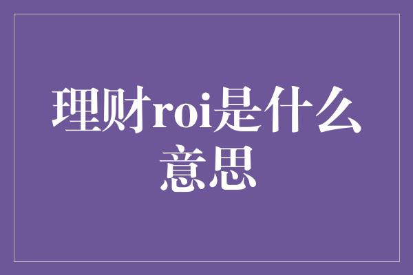 理财roi是什么意思