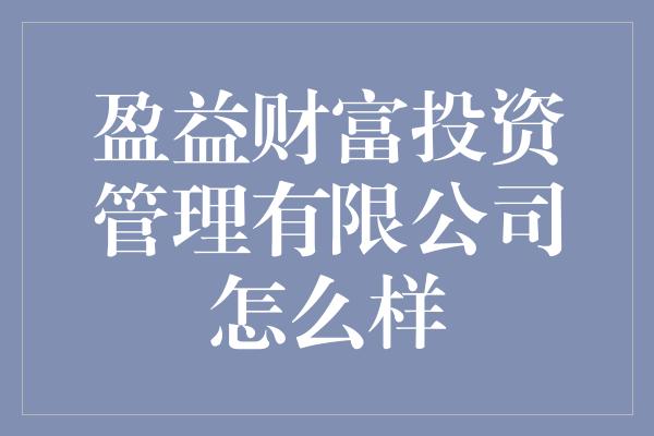 盈益财富投资管理有限公司怎么样