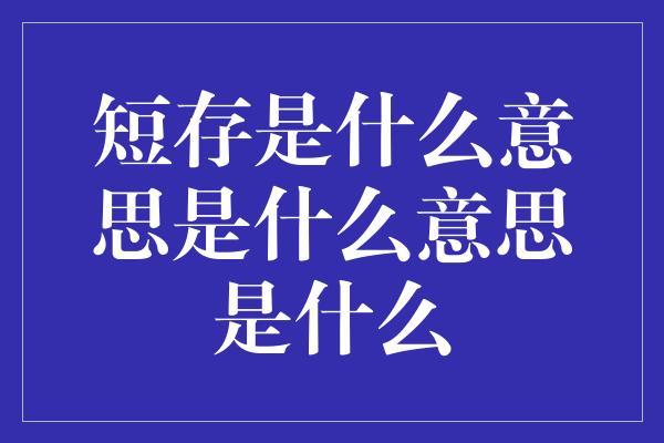 短存是什么意思是什么意思是什么