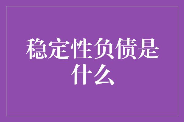 稳定性负债是什么