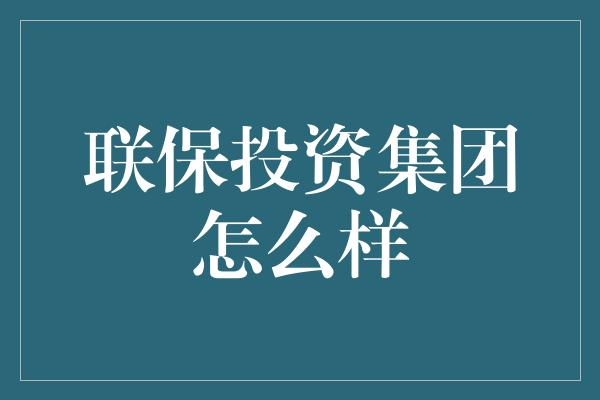 联保投资集团怎么样