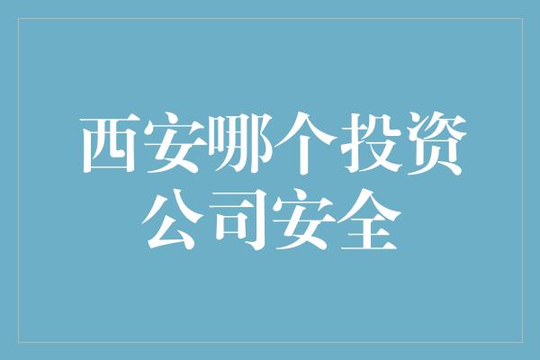 西安哪个投资公司安全