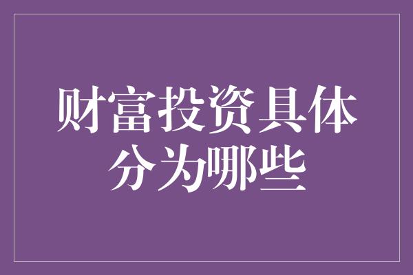 财富投资具体分为哪些