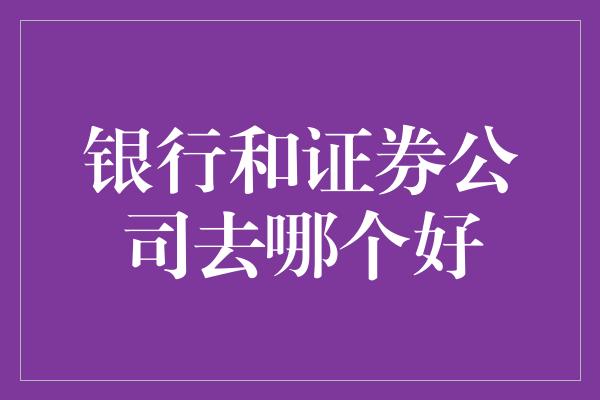 银行和证券公司去哪个好