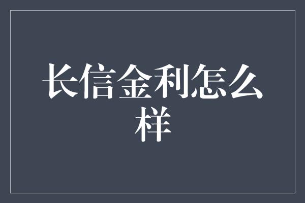 长信金利怎么样