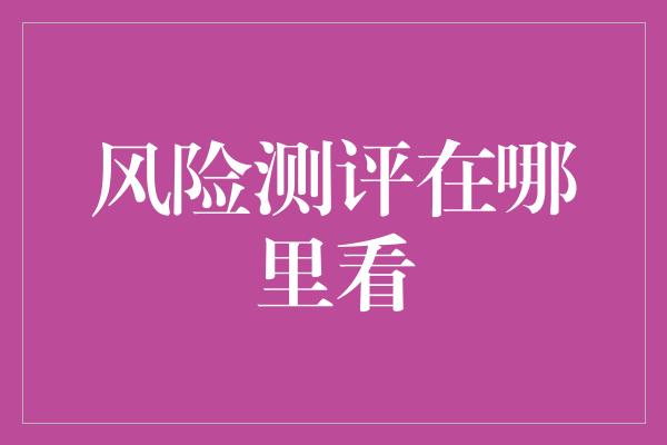 风险测评在哪里看